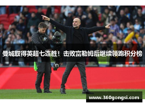 曼城取得英超七连胜！击败富勒姆后继续领跑积分榜