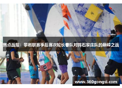 焦点战报：攀岩联赛季后赛次轮长春队对阵石家庄队的巅峰之战