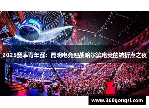2025赛季青年赛：昆明电竞迎战哈尔滨电竞的转折点之夜