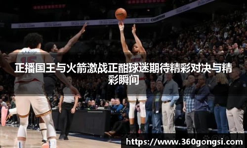 正播国王与火箭激战正酣球迷期待精彩对决与精彩瞬间